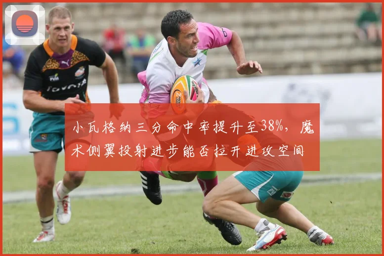小瓦格纳三分命中率提升至38%,魔术侧翼投射进步能否拉开进攻空间?